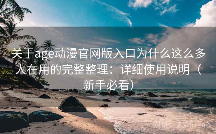 关于age动漫官网版入口为什么这么多人在用的完整整理：详细使用说明（新手必看）  第2张