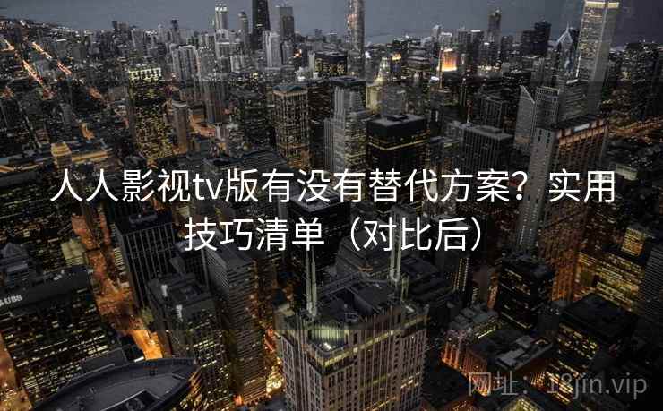 人人影视tv版有没有替代方案？实用技巧清单（对比后）  第2张