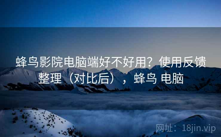 蜂鸟影院电脑端好不好用？使用反馈整理（对比后），蜂鸟 电脑  第2张