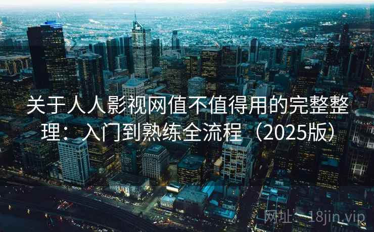 关于人人影视网值不值得用的完整整理：入门到熟练全流程（2025版）  第1张