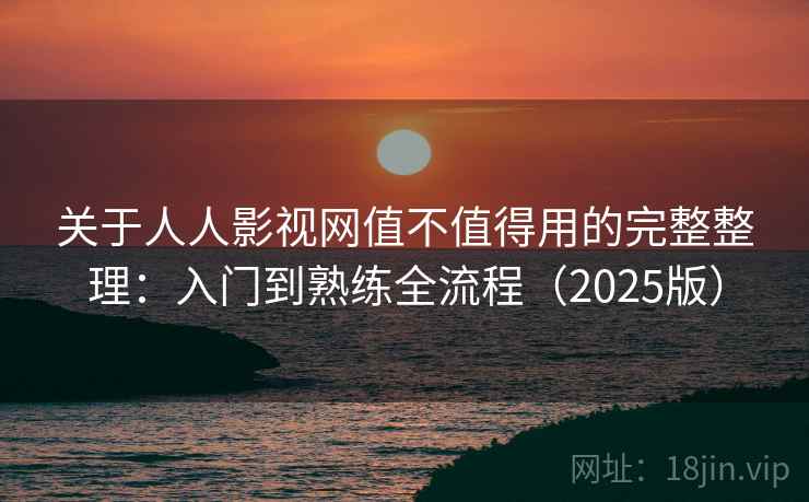 关于人人影视网值不值得用的完整整理：入门到熟练全流程（2025版）  第2张