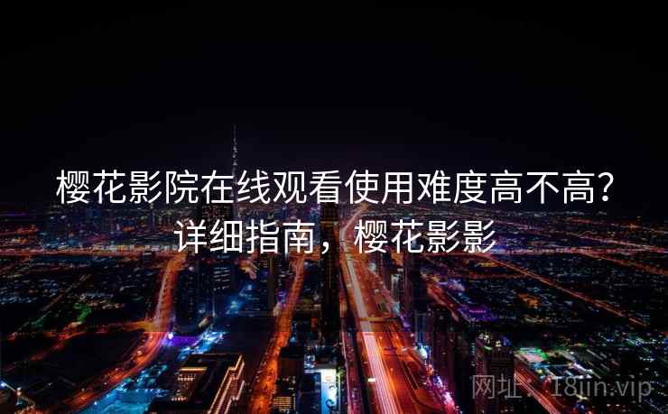 樱花影院在线观看使用难度高不高？详细指南，樱花影影  第1张