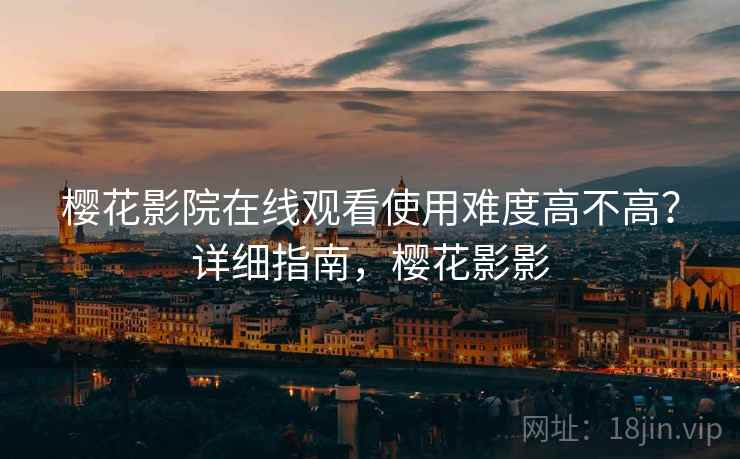 樱花影院在线观看使用难度高不高？详细指南，樱花影影  第2张