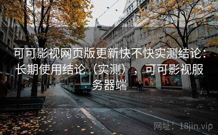 可可影视网页版更新快不快实测结论：长期使用结论（实测），可可影视服务器端  第2张