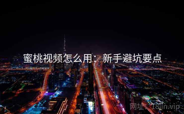 蜜桃视频怎么用：新手避坑要点  第2张
