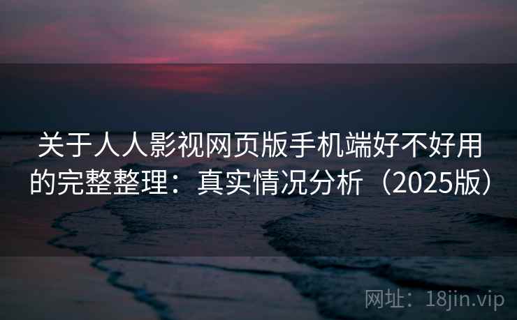 关于人人影视网页版手机端好不好用的完整整理：真实情况分析（2025版）  第1张