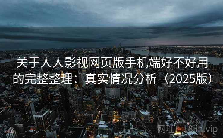 关于人人影视网页版手机端好不好用的完整整理：真实情况分析（2025版）  第2张