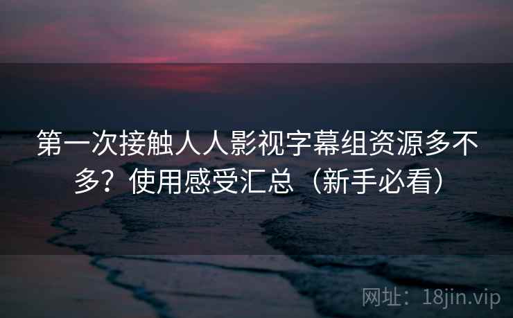 第一次接触人人影视字幕组资源多不多？使用感受汇总（新手必看）  第1张