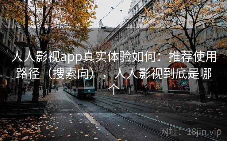 人人影视app真实体验如何：推荐使用路径（搜索向），人人影视到底是哪个  第2张