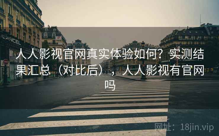 人人影视官网真实体验如何？实测结果汇总（对比后），人人影视有官网吗  第2张