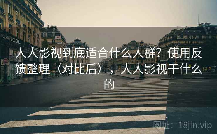 人人影视到底适合什么人群？使用反馈整理（对比后），人人影视干什么的  第2张