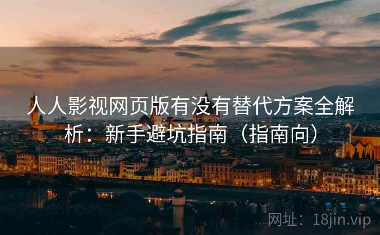 人人影视网页版有没有替代方案全解析：新手避坑指南（指南向）  第2张