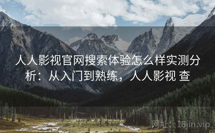 人人影视官网搜索体验怎么样实测分析：从入门到熟练，人人影视 查  第1张