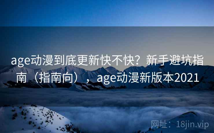 age动漫到底更新快不快？新手避坑指南（指南向），age动漫新版本2021  第2张