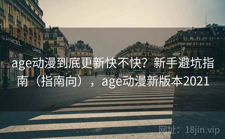 age动漫到底更新快不快？新手避坑指南（指南向），age动漫新版本2021  第1张