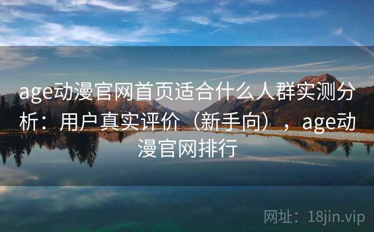 age动漫官网首页适合什么人群实测分析：用户真实评价（新手向），age动漫官网排行  第2张