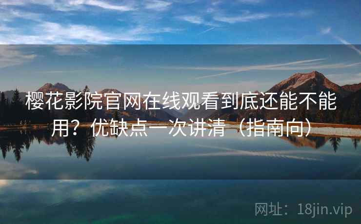 樱花影院官网在线观看到底还能不能用？优缺点一次讲清（指南向）  第2张