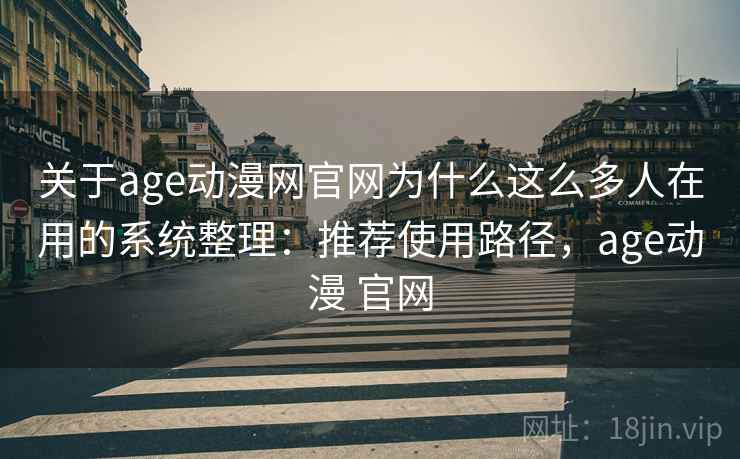 关于age动漫网官网为什么这么多人在用的系统整理：推荐使用路径，age动漫 官网  第1张