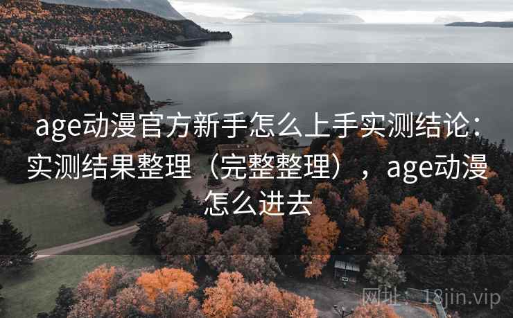 age动漫官方新手怎么上手实测结论：实测结果整理（完整整理），age动漫怎么进去  第1张