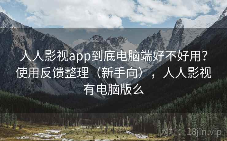 人人影视app到底电脑端好不好用？使用反馈整理（新手向），人人影视有电脑版么  第1张