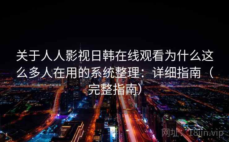 关于人人影视日韩在线观看为什么这么多人在用的系统整理：详细指南（完整指南）  第1张