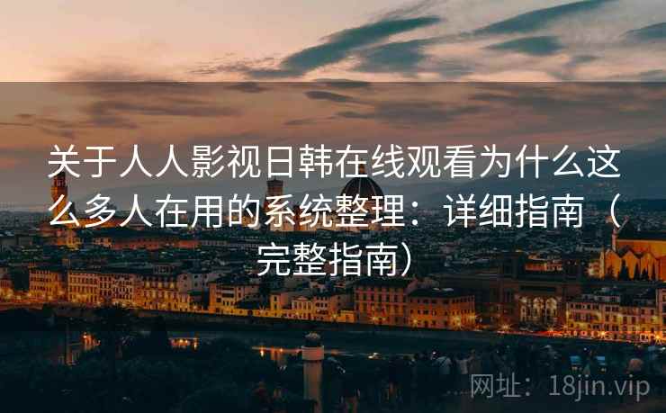 关于人人影视日韩在线观看为什么这么多人在用的系统整理：详细指南（完整指南）  第2张