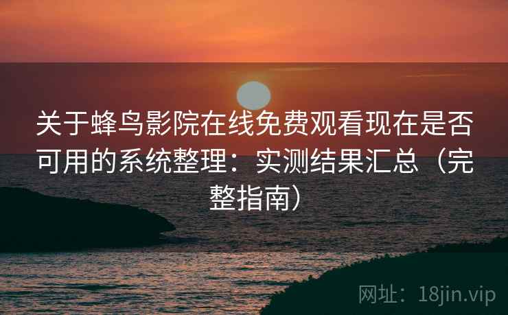 关于蜂鸟影院在线免费观看现在是否可用的系统整理：实测结果汇总（完整指南）  第1张