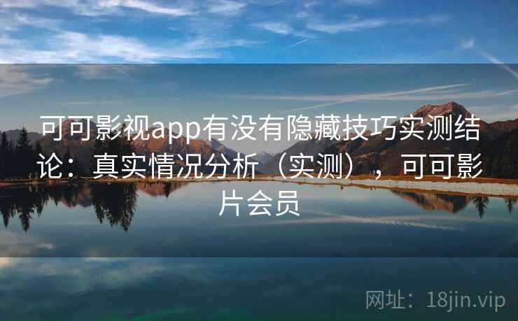 可可影视app有没有隐藏技巧实测结论：真实情况分析（实测），可可影片会员  第1张