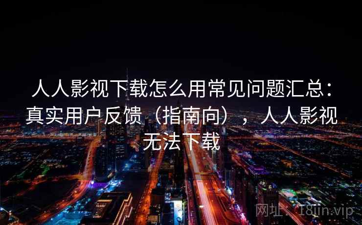 人人影视下载怎么用常见问题汇总：真实用户反馈（指南向），人人影视无法下载  第2张