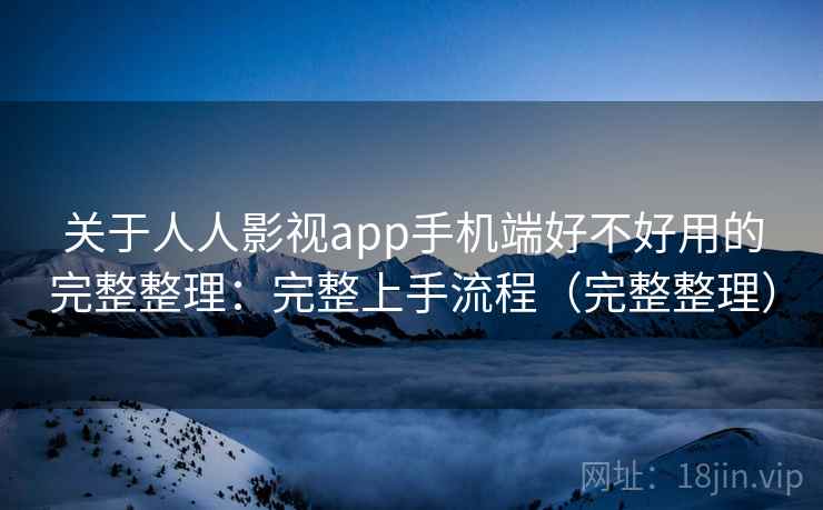 关于人人影视app手机端好不好用的完整整理：完整上手流程（完整整理）  第1张