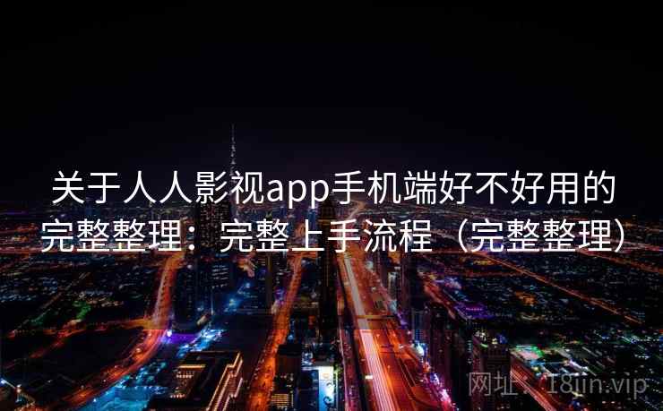 关于人人影视app手机端好不好用的完整整理：完整上手流程（完整整理）  第2张