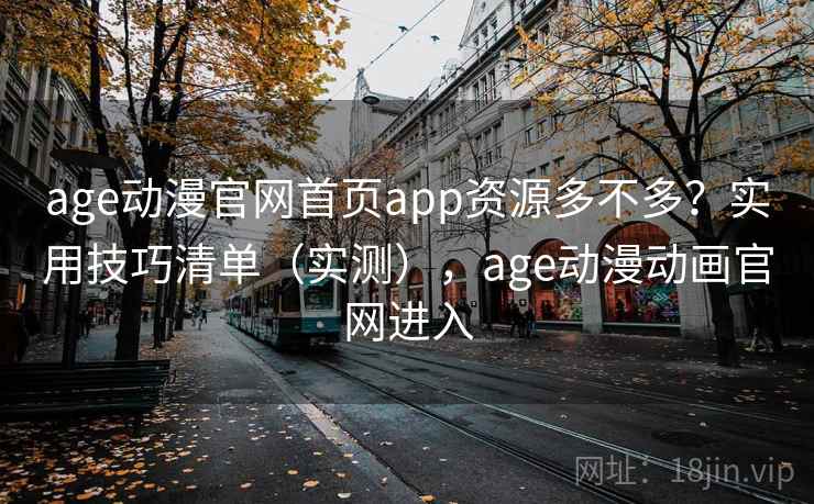 age动漫官网首页app资源多不多？实用技巧清单（实测），age动漫动画官网进入  第1张