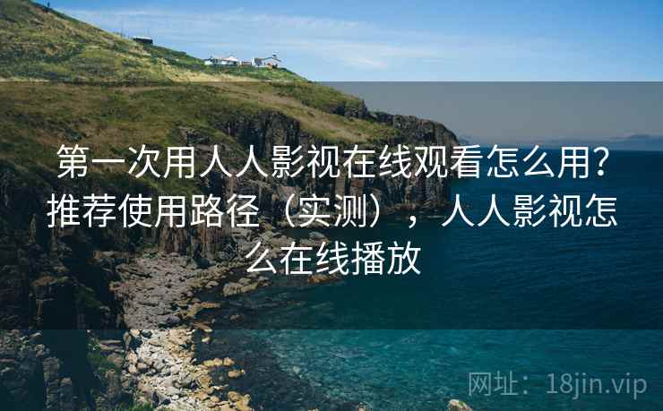 第一次用人人影视在线观看怎么用？推荐使用路径（实测），人人影视怎么在线播放  第2张