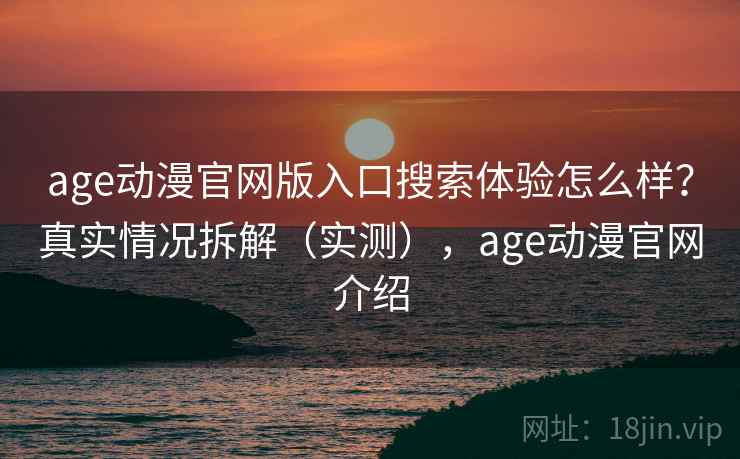 age动漫官网版入口搜索体验怎么样？真实情况拆解（实测），age动漫官网介绍  第2张