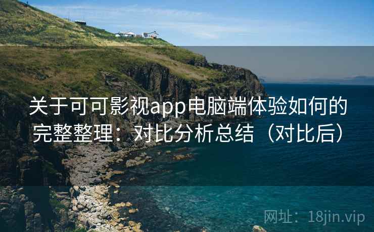 关于可可影视app电脑端体验如何的完整整理：对比分析总结（对比后）  第2张