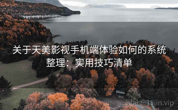 关于天美影视手机端体验如何的系统整理：实用技巧清单  第2张