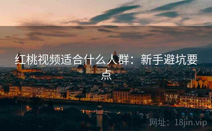 红桃视频适合什么人群：新手避坑要点  第2张