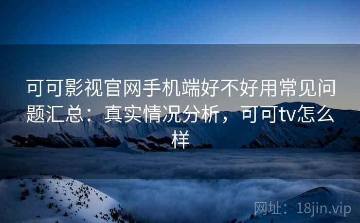 可可影视官网手机端好不好用常见问题汇总：真实情况分析，可可tv怎么样  第2张