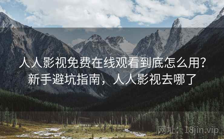 人人影视免费在线观看到底怎么用？新手避坑指南，人人影视去哪了  第1张